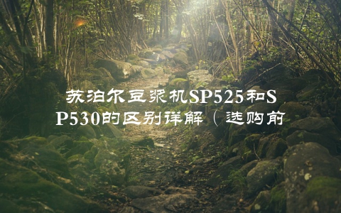苏泊尔豆浆机SP525和SP530的区别详解(选购前必看)