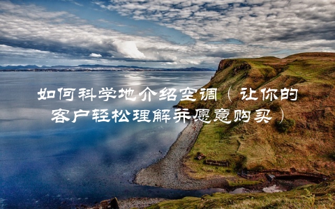 如何科学地介绍空调（让你的客户轻松理解并愿意购买）