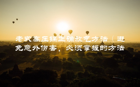 老式高压锅正确放气方法（避免意外伤害，必须掌握的方法）