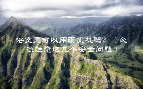 浴室里可以用暖风机吗？（必须注意这几个安全问题）