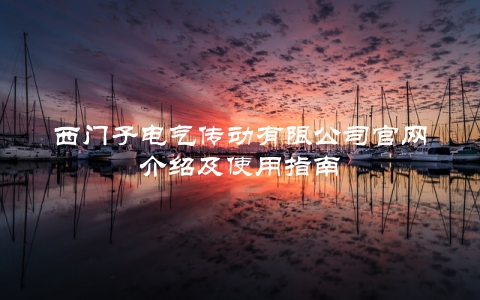 西门子电气传动有限公司官网介绍及使用指南