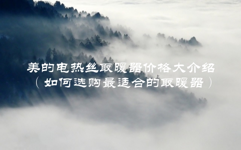 美的电热丝取暖器价格大介绍（如何选购最适合的取暖器）