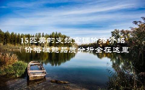15匹美的变频空调价格介绍(价格性能品质分析全在这里)