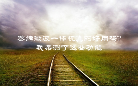 蒸烤微波一体机真的好用吗？我亲测了这些功能