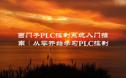 西门子PLC控制系统入门指南（从零开始学习PLC控制系统）
