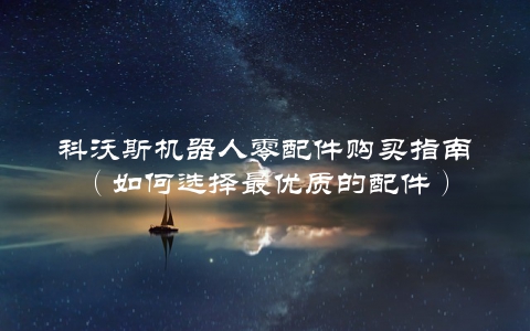 科沃斯机器人零配件购买指南（如何选择最优质的配件）