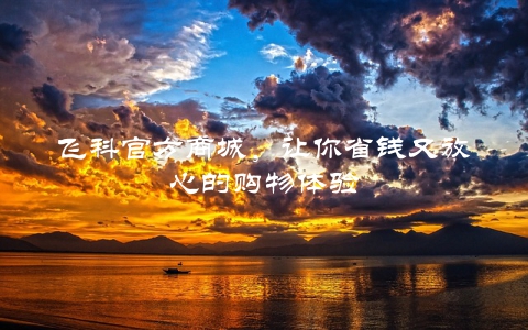 飞科官方商城，让你省钱又放心的购物体验