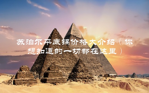 苏泊尔平底锅价格大介绍（你想知道的一切都在这里）