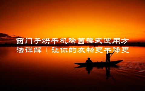 西门子烘干机除菌模式使用方法详解（让你的衣物更干净更健康）