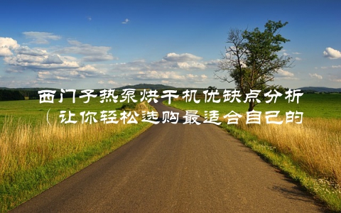 西门子热泵烘干机优缺点分析（让你轻松选购最适合自己的烘干机）