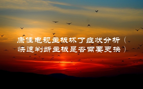 康佳电视主板坏了症状分析（快速判断主板是否需要更换）
