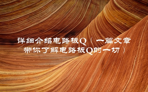 详细介绍电路板Q（一篇文章带你了解电路板Q的一切）