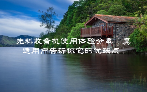 先科收音机使用体验分享（真适用户告诉你它的优缺点）