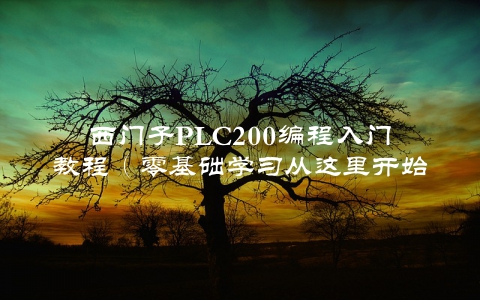 西门子PLC200编程入门教程（零基础学习从这里开始）