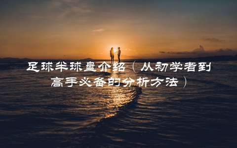 足球半球盘介绍（从初学者到高手必备的分析方法）