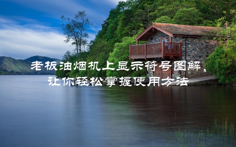老板油烟机上显示符号图解，让你轻松掌握使用方法