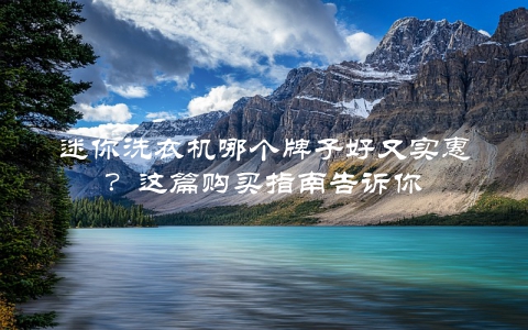 迷你洗衣机哪个牌子好又实惠？这篇购买指南告诉你