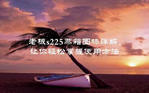 老板s225蒸箱图标详解，让你轻松掌握使用方法