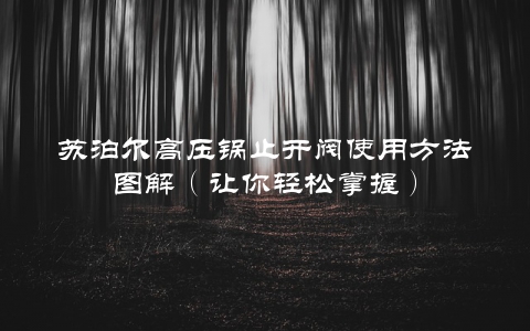 苏泊尔高压锅止开阀使用方法图解(让你轻松掌握)