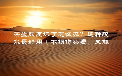 茶壶底座坏了怎么办？这种胶水最好用（不损伤茶壶，又能牢固固定）