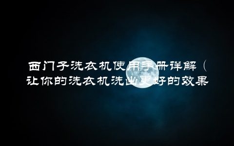 西门子洗衣机使用手册详解（让你的洗衣机洗出更好的效果）