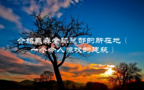 介绍戴森全球总部的所在地（一个令人惊叹的建筑）