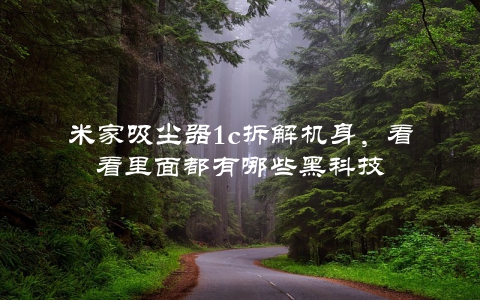 米家吸尘器1c拆解机身,看看里面都有哪些黑科技