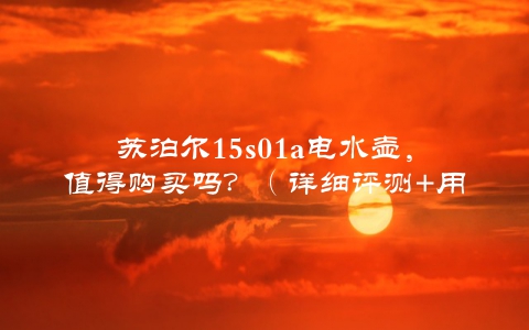 苏泊尔15s01a电水壶，值得购买吗？（详细评测+用户真实体验）