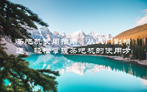 茶吧机使用指南（从入门到精通，轻松掌握茶吧机的使用方法）