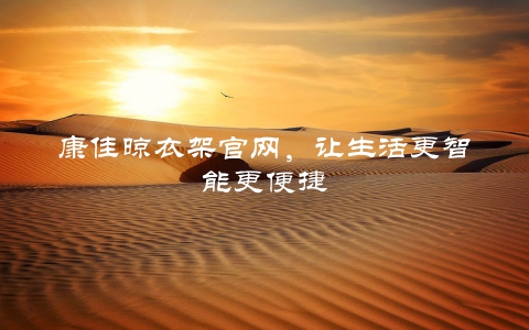 康佳晾衣架官网，让生活更智能更便捷