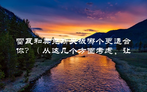 雷瓦和奥克斯夹板哪个更适合你？（从这几个方面考虑，让你选对品牌）