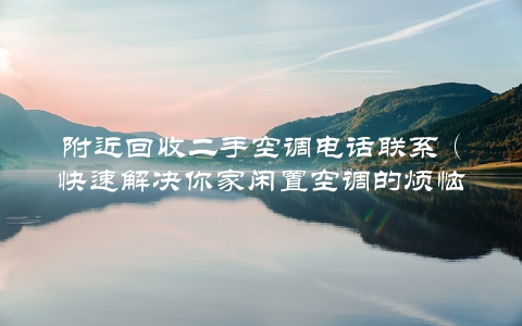 附近回收二手空调电话联系（快速解决你家闲置空调的烦恼）