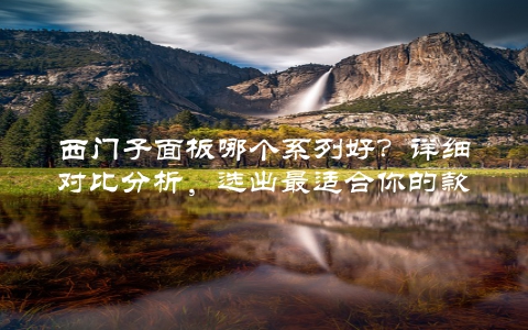 西门子面板哪个系列好?详细对比分析,选出最适合你的款式