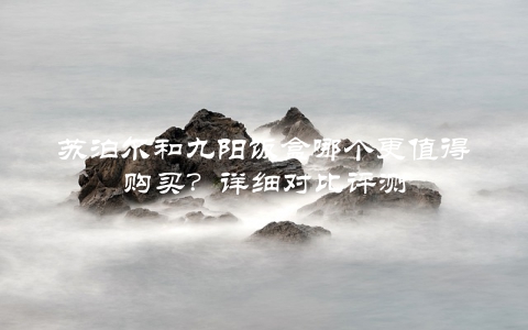 苏泊尔和九阳饭盒哪个更值得购买？详细对比评测