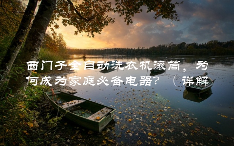 西门子全自动洗衣机滚筒，为何成为家庭必备电器？（详解其优势和使用方法）
