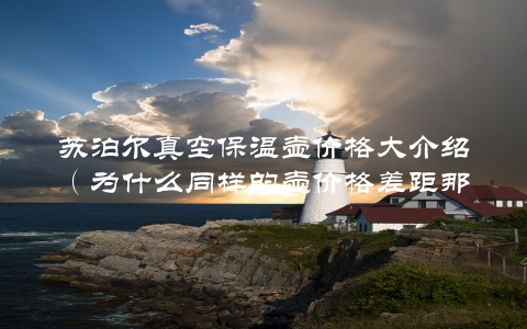 苏泊尔真空保温壶价格大介绍（为什么同样的壶价格差距那么大？）