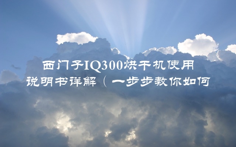 西门子IQ300烘干机使用说明书详解（一步步教你如何使用）