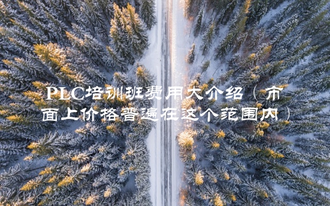PLC培训班费用大介绍（市面上价格普遍在这个范围内）
