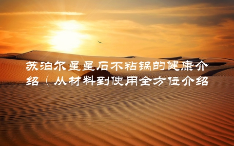 苏泊尔星星石不粘锅的健康介绍(从材料到使用全方位介绍)
