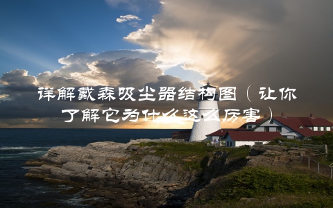 详解戴森吸尘器结构图（让你了解它为什么这么厉害）