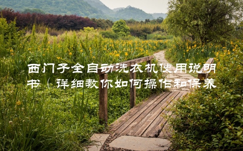 西门子全自动洗衣机使用说明书（详细教你如何操作和保养）