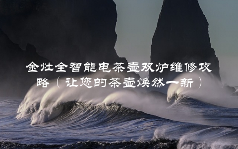 金灶全智能电茶壶双炉维修攻略（让您的茶壶焕然一新）