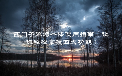 西门子蒸烤一体使用指南（让你轻松掌握四大功能）