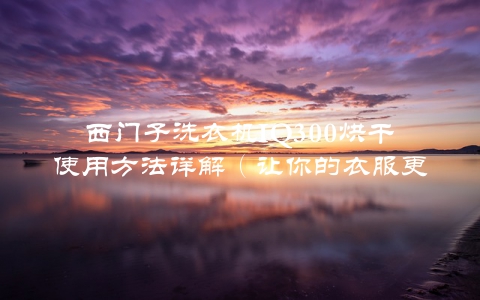 西门子洗衣机IQ300烘干使用方法详解（让你的衣服更干净更舒适）