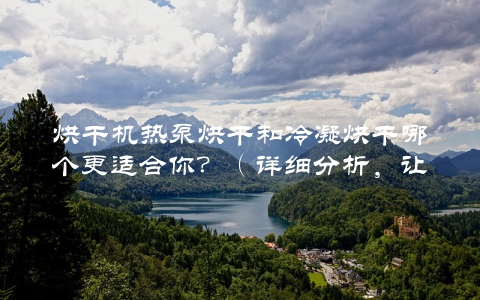 烘干机热泵烘干和冷凝烘干哪个更适合你？（详细分析，让你选对烘干方式）