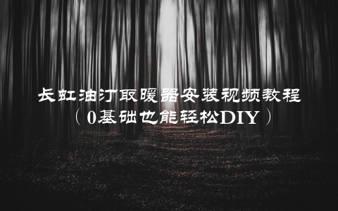 长虹油汀取暖器安装视频教程(0基础也能轻松DIY)