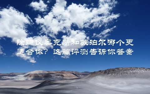 除螨仪奥克斯和苏泊尔哪个更适合你？这篇评测告诉你答案