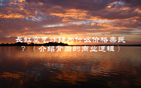 长虹空气炸锅为什么价格亲民？（介绍背后的商业逻辑）