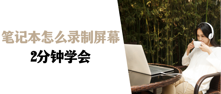 笔记本怎么录制屏幕？只需2分钟，快速学会！