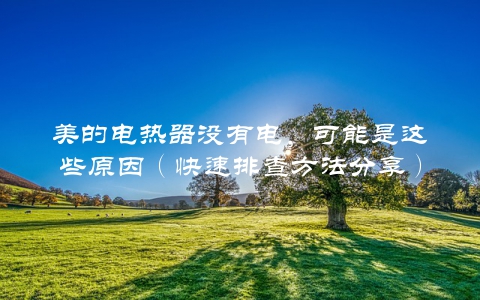 美的电热器没有电，可能是这些原因（快速排查方法分享）